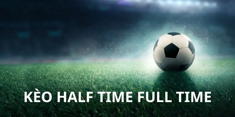 Tỷ lệ cược half time và full time phong phú thưởng cao